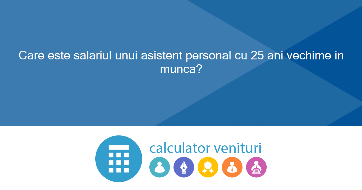 Care este salariul unui asistent personal cu 25 ani vechime in munca?