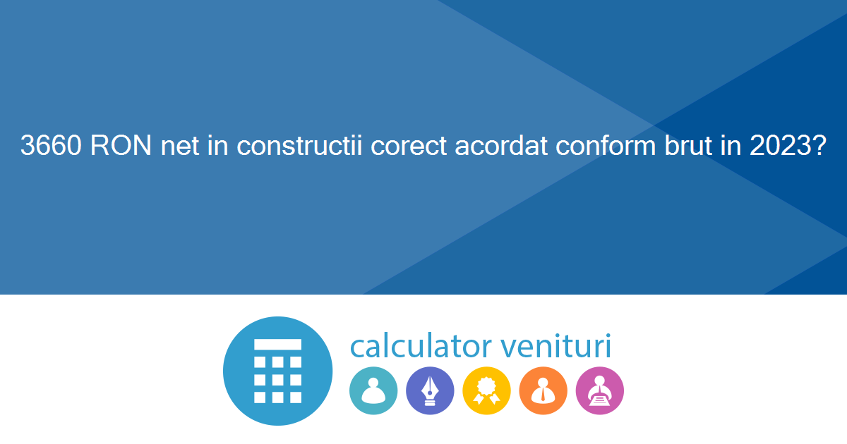 3660 RON net in constructii corect acordat conform brut in 2023?